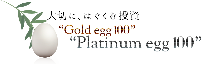 大切に、はぐくむ投資 Gold egg 100 Platinum egg 100