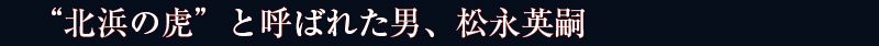 “北浜の虎”と呼ばれた男、松永英嗣
