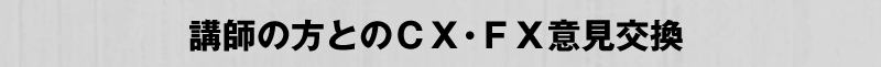 講師の方とのＣＸ・ＦＸ意見交換