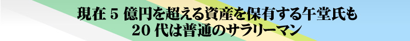 現在5億円を超える資産を保有する午堂氏も20代は普通のサラリーマン 現在5億円を超える資産を保有する午堂氏も20代は普通のサラリーマン