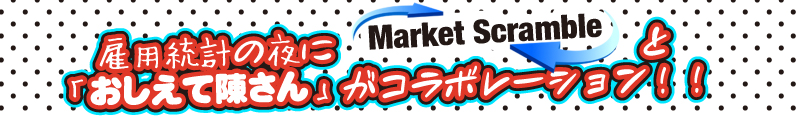 雇用統計の夜に「マーケット・スクランブル」と「おしえて陳さん」がコラボレーション！！
