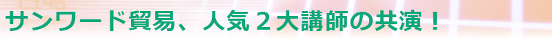 （サンワード貿易、人気２大講師の共演！）