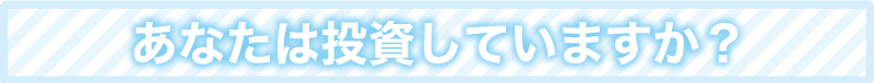 あなたは投資していますか？