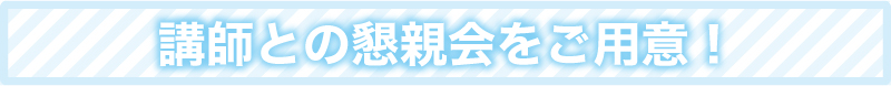 講師との懇親会をご用意！