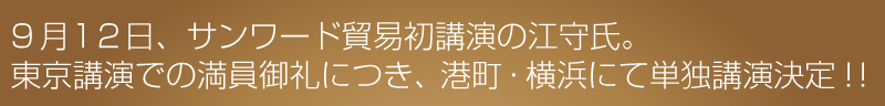 前回サンワード貿易初講演の江守氏。
東京講演での満員御礼につき、港町・横浜での単独講演決定！！
