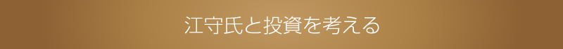 江守氏と投資を考える