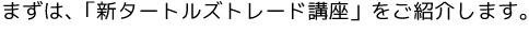 まずは、「新タートルズトレード講座」をご紹介します。
