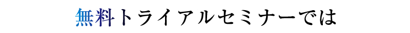 無料トライアルセミナーでは