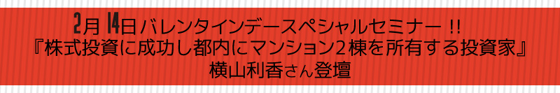 2月14日バレンタインデースペシャルセミナー！！【『株式投資に成功し都内にマンション2棟を所有する投資家』横山利香さん登壇　】