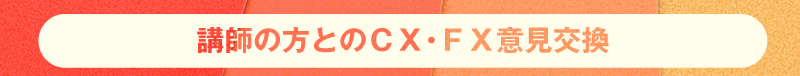 講師の方とのＣＸ・ＦＸ意見交換