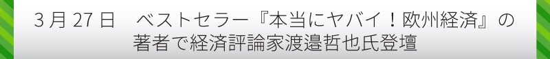 【3月27日　ベストセラー『本当にヤバイ！欧州経済』の著者で経済評論家　渡邉哲也氏登壇】