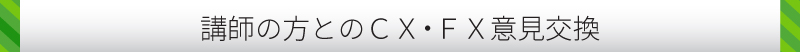 講師の方とのＣＸ・ＦＸ意見交換