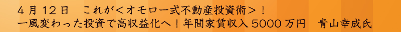 4月17日　現在お持ちの物件＆中古マンションの高収益化へのコツ　年間家賃収入5000万　青山幸成氏
