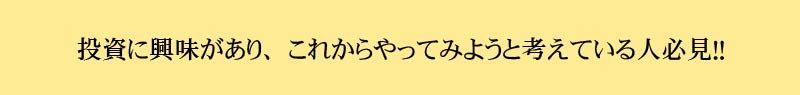 投資に興味があり、これからやってみようと考えている人必見！！