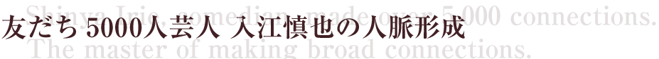 友達5000人芸人
入江慎也の人脈形成