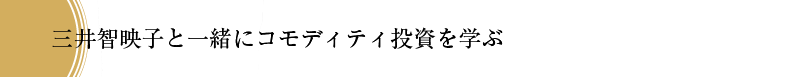 三井智映子と一緒にコモディティ投資を学ぶ
