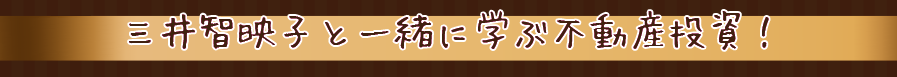 三井智映子と一緒に学ぶ不動産投資！