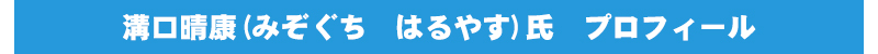 溝口晴康(ミゾグチ　ハルヤス)氏　プロフィール