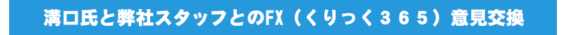 弊社スタッフとのＦＸ（くりっく365）意見交換