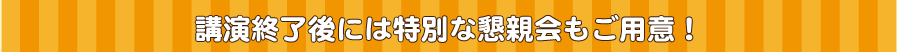 講演終了後には懇親会を予定しております