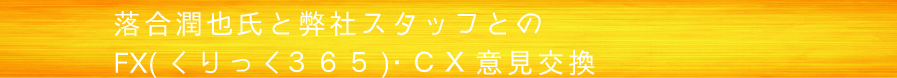 中島氏と弊社スタッフとのFX（くりっく３６５）・ＣＸ意見交換