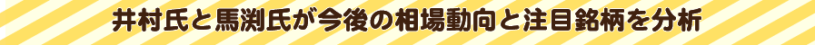 井村氏と馬渕氏が今後の相場動向と注目銘柄を分析