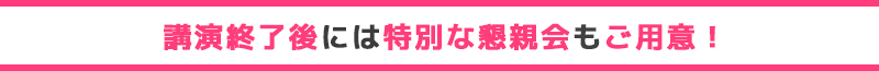 講演終了後には特別な懇親会もご用意！
