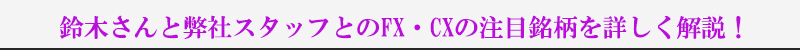 鈴木さんと弊社スタッフとのFX・CXの注目銘柄を詳しく解説！
