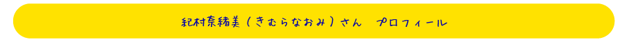 【紀村奈緒美（きむらなおみ）さん　プロフィール】
