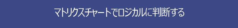 マトリクスチャートでロジカルに判断する