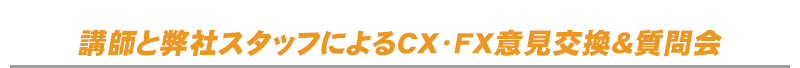 講師と弊社スタッフによるCX・FX意見交換＆質問会