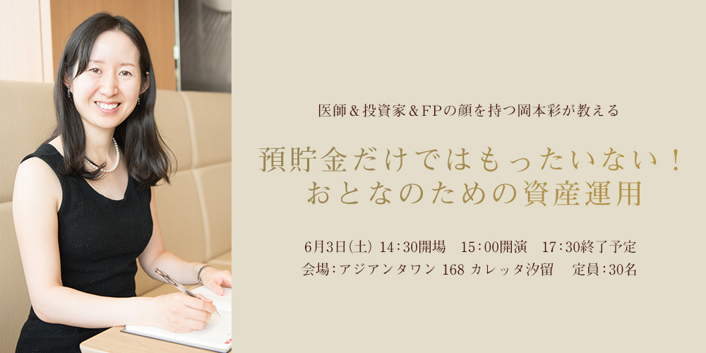 医師＆投資家＆FPの顔を持つ岡本彩が教える 預貯金だけではもったいない！おとなのための資産運用 6月3日（土）14:30開場 15:00開演 17:30終了予定 会場：アジアンタワン 168 カレッタ汐留定員30名
