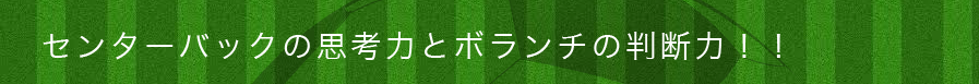 センターバックの思考力とボランチの判断力！！