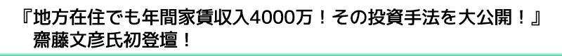 『地方在住でも年間家賃収入4000万！その投資手法を大公開！』齋藤文彦氏初登壇！