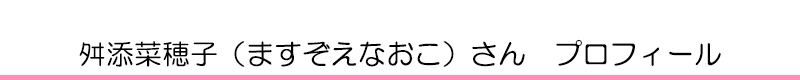 舛添菜穂子（ますぞえなほこ）さん　
