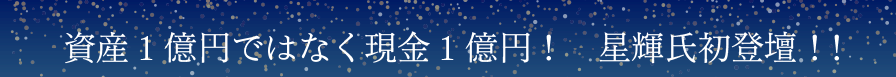 【資産1億円ではなく現金1億円！　星輝氏初登壇！！】　