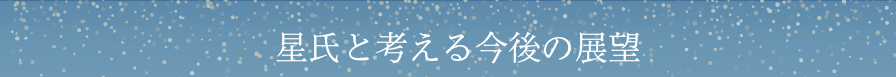 【星氏と考える今後の展望】