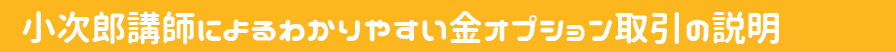 小次郎講師によるわかりやすい金オプションの説明