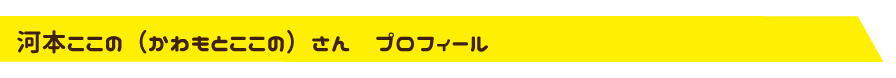 【河本ここの（かわもとここの）さん　プロフィール】