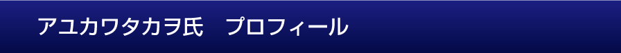 アユカワタカヲ氏　プロフィール