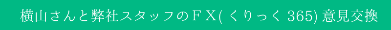 横山氏と弊社スタッフのＦＸ(くりっく365)意見交換