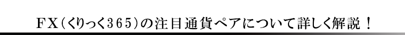 FX(くりっく３６５)の注目通貨ペアについて詳しく解説！