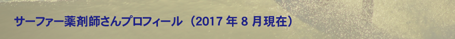【 サーファー薬剤師さんプロフィール】（2017年8月現在）