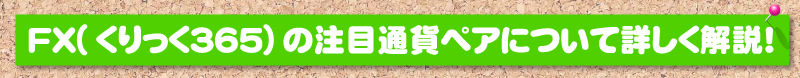 ＦＸ(くりっく３６５)の注目通貨ペアについて詳しく解説！