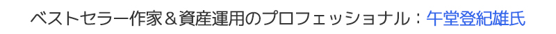 ベストセラー作家＆資産運用のプロフェッショナル：午堂登紀雄氏