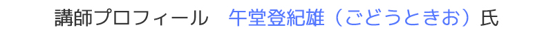 午堂登紀雄（ごどうときお）氏