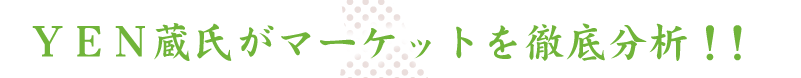 YEN蔵氏がマーケットを徹底分析！