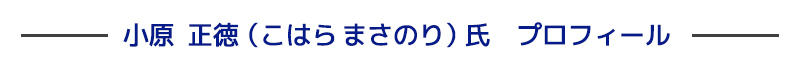 小原正徳（こはらまさのり）氏　プロフィール