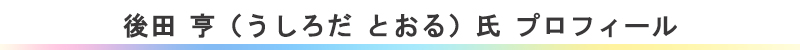 後田　亨（うしろだ　とおる）氏