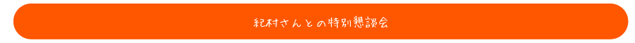 紀村さんとの特別懇談会